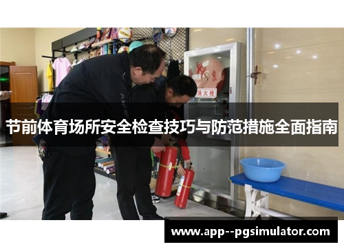 节前体育场所安全检查技巧与防范措施全面指南