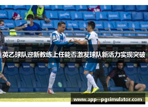 英乙球队迎新教练上任能否激发球队新活力实现突破
