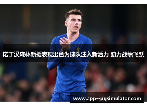 诺丁汉森林新援表现出色为球队注入新活力 助力战绩飞跃