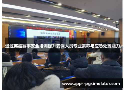 通过英超赛事安全培训提升安保人员专业素养与应急处置能力
