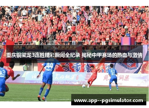 重庆铜梁龙3连胜精彩瞬间全纪录 揭秘中甲赛场的热血与激情