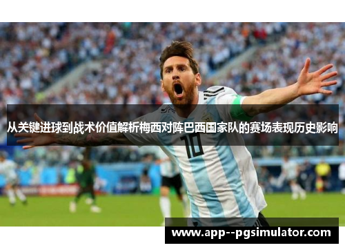 从关键进球到战术价值解析梅西对阵巴西国家队的赛场表现历史影响
