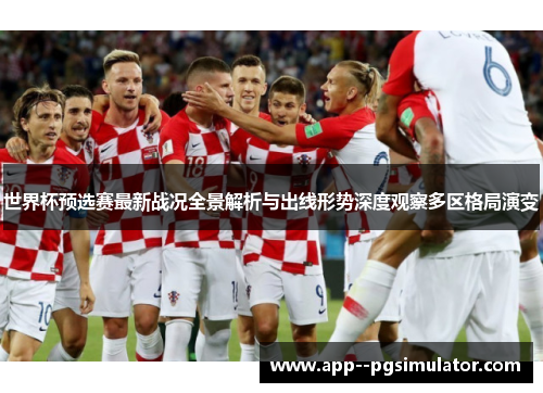 世界杯预选赛最新战况全景解析与出线形势深度观察多区格局演变 世界杯预选赛最新战况全景解析与出线形势深度观察多区格局演变