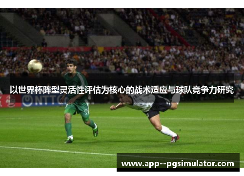 以世界杯阵型灵活性评估为核心的战术适应与球队竞争力研究