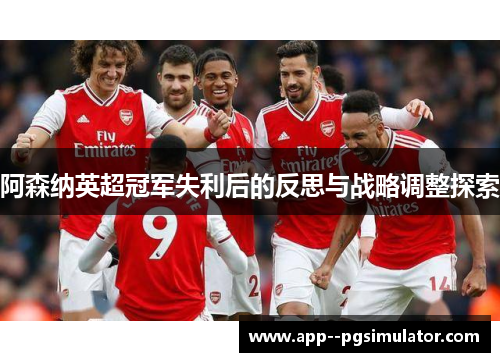 阿森纳英超冠军失利后的反思与战略调整探索