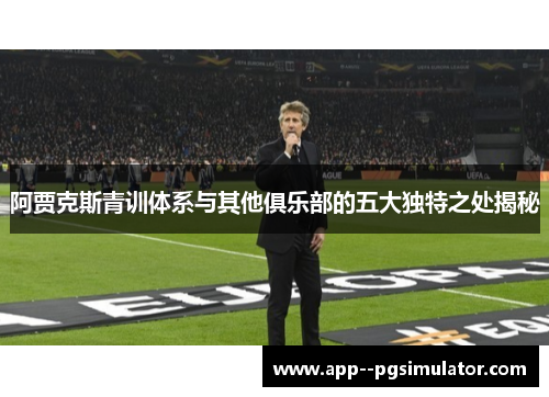 阿贾克斯青训体系与其他俱乐部的五大独特之处揭秘