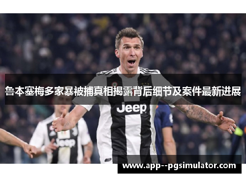 鲁本塞梅多家暴被捕真相揭露背后细节及案件最新进展