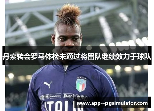 丹索转会罗马体检未通过将留队继续效力于球队