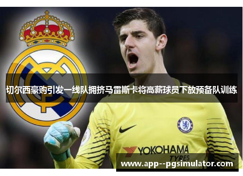 切尔西豪购引发一线队拥挤马雷斯卡将高薪球员下放预备队训练 切尔西豪购引发一线队拥挤马雷斯卡将高薪球员下放预备队训练