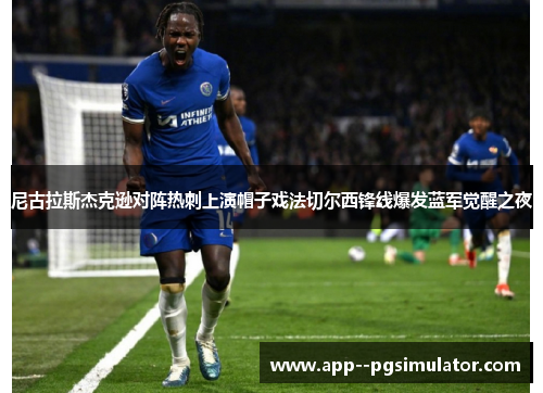 尼古拉斯杰克逊对阵热刺上演帽子戏法切尔西锋线爆发蓝军觉醒之夜