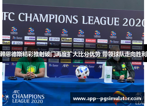 赖恩德斯精彩推射破门再度扩大比分优势 带领球队走向胜利 赖恩德斯精彩推射破门再度扩大比分优势 带领球队走向胜利