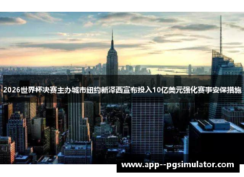 2026世界杯决赛主办城市纽约新泽西宣布投入10亿美元强化赛事安保措施 2026世界杯决赛主办城市纽约新泽西宣布投入10亿美元强化赛事安保措施