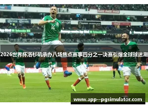 2026世界杯洛杉矶承办八场焦点赛事四分之一决赛引爆全球球迷潮