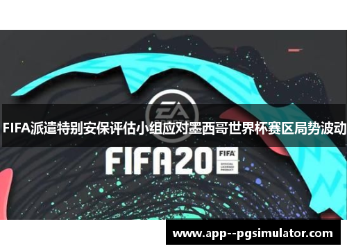 FIFA派遣特别安保评估小组应对墨西哥世界杯赛区局势波动