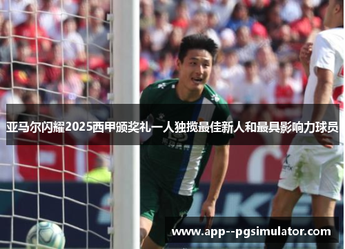 亚马尔闪耀2025西甲颁奖礼一人独揽最佳新人和最具影响力球员 亚马尔闪耀2025西甲颁奖礼一人独揽最佳新人和最具影响力球员