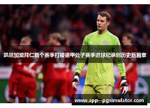 凯恩加盟拜仁首个赛季打破德甲处子赛季进球纪录创历史新篇章