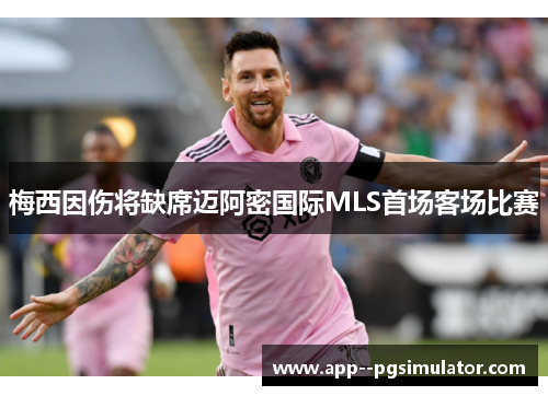 梅西因伤将缺席迈阿密国际MLS首场客场比赛