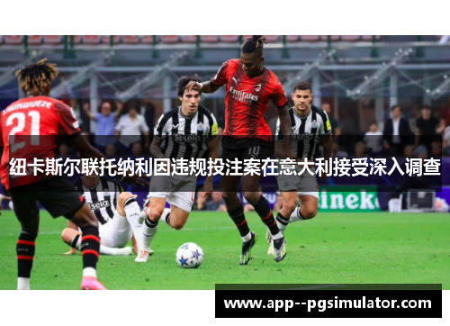 纽卡斯尔联托纳利因违规投注案在意大利接受深入调查