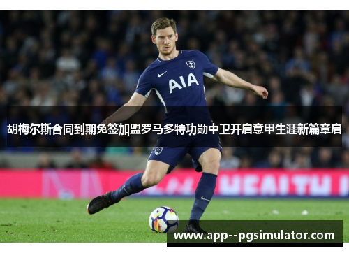 胡梅尔斯合同到期免签加盟罗马多特功勋中卫开启意甲生涯新篇章启