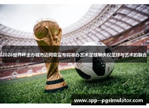 2026世界杯主办城市迈阿密宣布将举办艺术足球展庆祝足球与艺术的融合