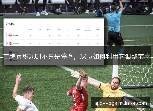 黄牌累积规则不只是停赛，球员如何利用它调整节奏